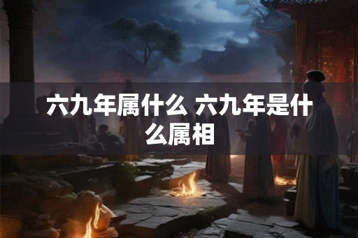 六九年属什么 六九年是什么属相