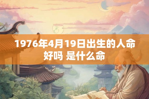 1976年4月19日出生的人命好吗 是什么命