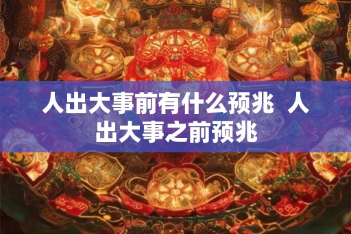 人出大事前有什么预兆  人出大事之前预兆