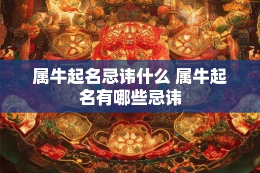 属牛起名忌讳什么 属牛起名有哪些忌讳