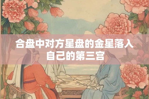 合盘中对方星盘的金星落入自己的第三宫