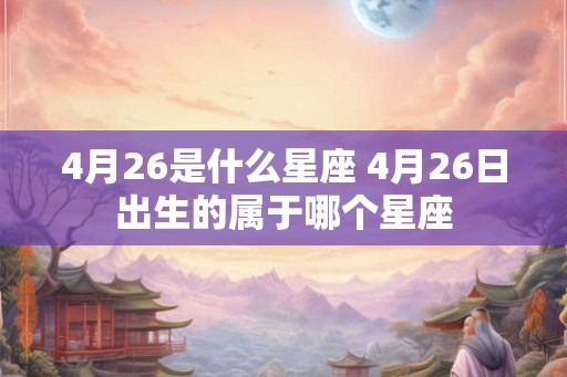 4月26是什么星座 4月26日出生的属于哪个星座