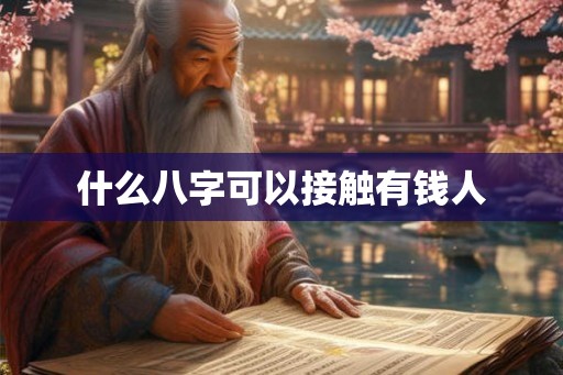 什么八字可以接触有钱人