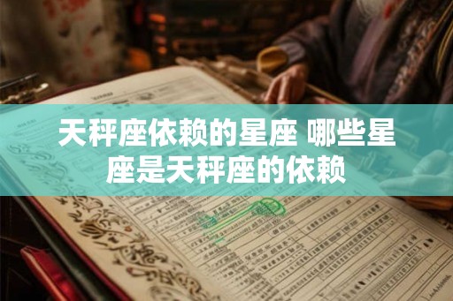 天秤座依赖的星座 哪些星座是天秤座的依赖