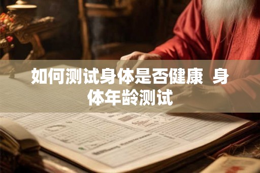 如何测试身体是否健康  身体年龄测试