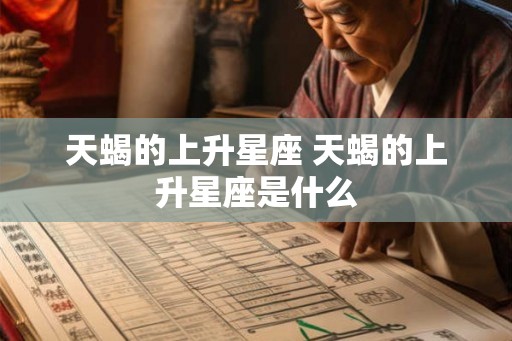 天蝎的上升星座 天蝎的上升星座是什么