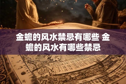 金蟾的风水禁忌有哪些 金蟾的风水有哪些禁忌