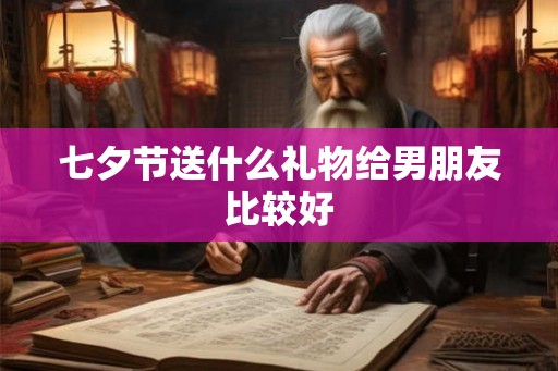 七夕节送什么礼物给男朋友比较好