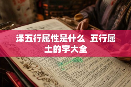 泽五行属性是什么 五行属土的字大全 泽五行属性是什么 五行属土的字大全