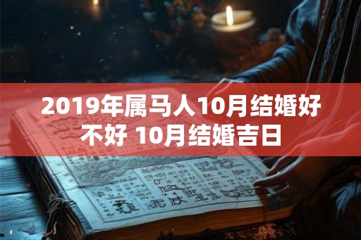 2019年属马人10月结婚好不好 10月结婚吉日 2019年属马人10月结婚好不好 10月结婚吉日