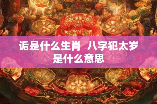 诟是什么生肖  八字犯太岁是什么意思