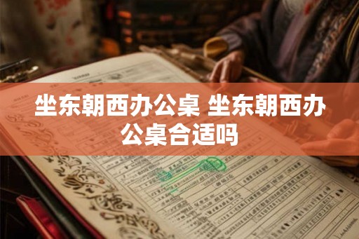 坐东朝西办公桌 坐东朝西办公桌合适吗