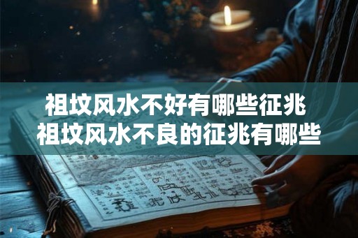 祖坟风水不好有哪些征兆 祖坟风水不良的征兆有哪些 祖坟风水不好有哪些征兆 祖坟风水不良的征兆有哪些