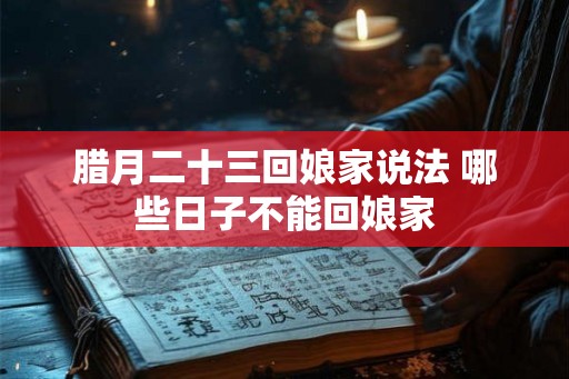 腊月二十三回娘家说法 哪些日子不能回娘家
