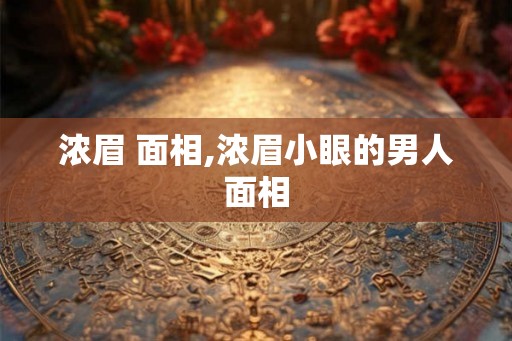 浓眉 面相,浓眉小眼的男人面相