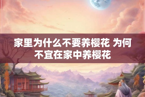 家里为什么不要养樱花 为何不宜在家中养樱花