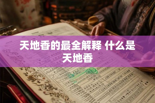 天地香的最全解释 什么是天地香 天地香的最全解释 什么是天地香