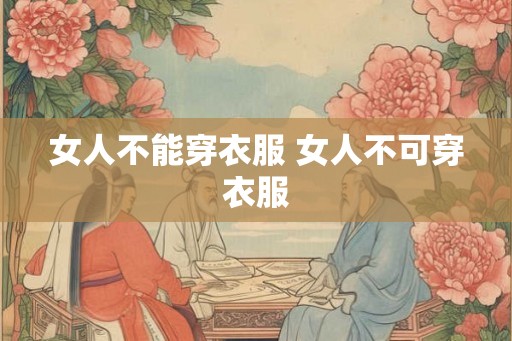 女人不能穿衣服 女人不可穿衣服