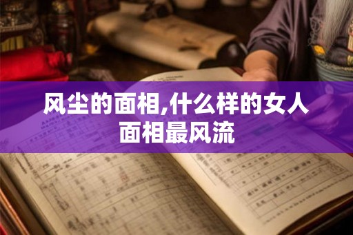 风尘的面相,什么样的女人面相最风流