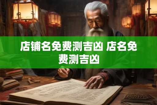 店铺名免费测吉凶 店名免费测吉凶