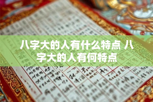 八字大的人有什么特点 八字大的人有何特点 八字大的人有什么特点 八字大的人有何特点