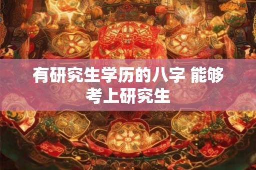 有研究生学历的八字 能够考上研究生
