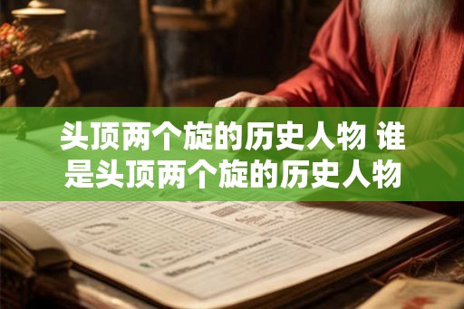 头顶两个旋的历史人物 谁是头顶两个旋的历史人物