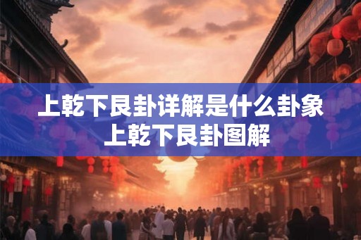 上乾下艮卦详解是什么卦象 上乾下艮卦图解 上乾下艮卦详解是什么卦象 上乾下艮卦图解