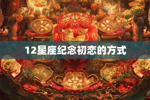 12星座纪念初恋的方式