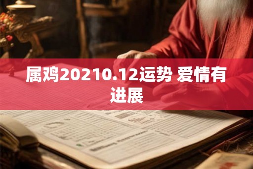 属鸡20210.12运势 爱情有进展