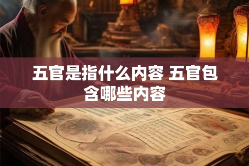 五官是指什么内容 五官包含哪些内容