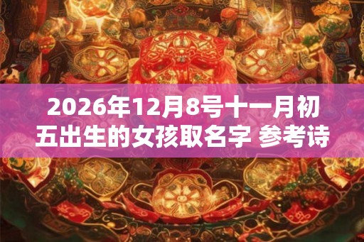 2026年12月8号十一月初五出生的女孩取名字 参考诗经