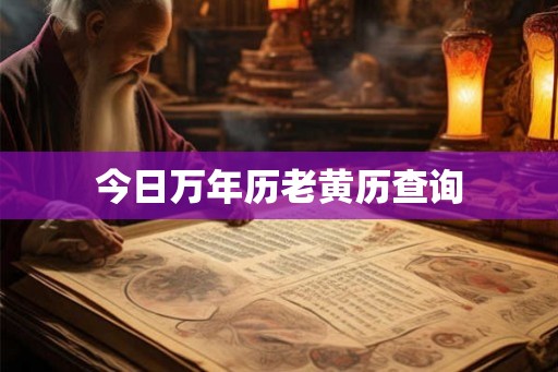 今日万年历老黄历查询 今日万年历老黄历查询