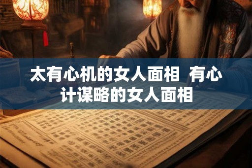 太有心机的女人面相  有心计谋略的女人面相