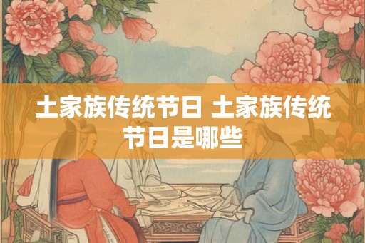 土家族传统节日 土家族传统节日是哪些
