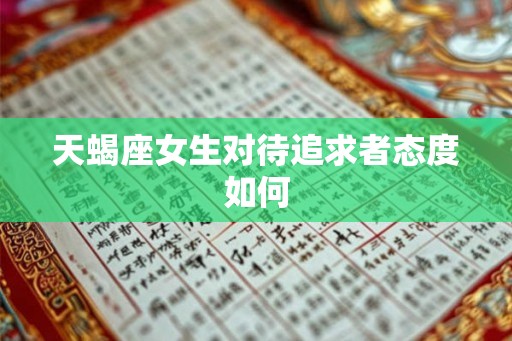 天蝎座女生对待追求者态度如何
