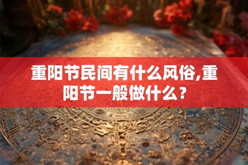 重阳节民间有什么风俗,重阳节一般做什么？