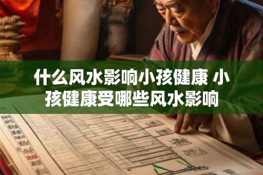 什么风水影响小孩健康 小孩健康受哪些风水影响