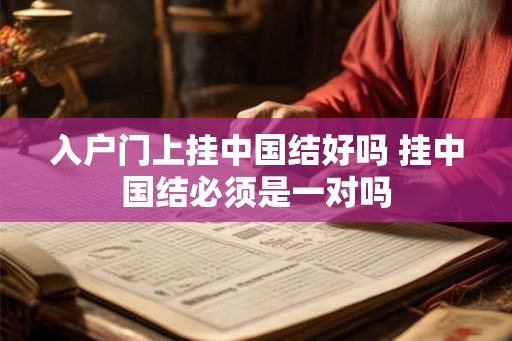 入户门上挂中国结好吗 挂中国结必须是一对吗 入户门上挂中国结好吗 挂中国结必须是一对吗