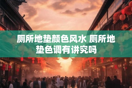 厕所地垫颜色风水 厕所地垫色调有讲究吗