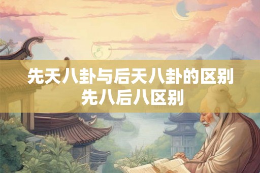先天八卦与后天八卦的区别 先八后八区别
