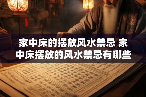 家中床的摆放风水禁忌 家中床摆放的风水禁忌有哪些
