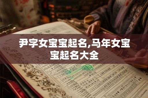 尹字女宝宝起名,马年女宝宝起名大全