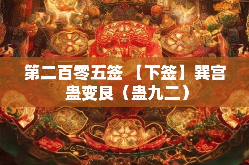 第二百零五签 【下签】巽宫 蛊变艮（蛊九二）