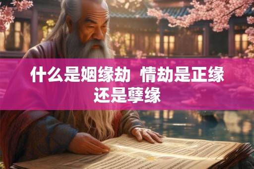 什么是姻缘劫  情劫是正缘还是孽缘
