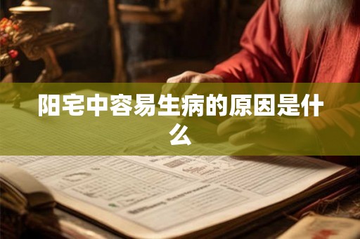 阳宅中容易生病的原因是什么 阳宅中容易生病的原因是什么