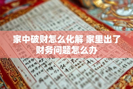 家中破财怎么化解 家里出了财务问题怎么办 家中破财怎么化解 家里出了财务问题怎么办