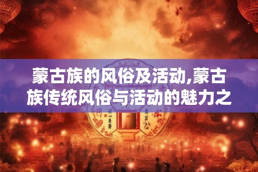 蒙古族的风俗及活动,蒙古族传统风俗与活动的魅力之旅