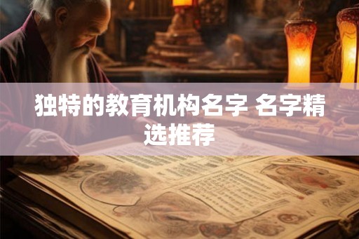 独特的教育机构名字 名字精选推荐