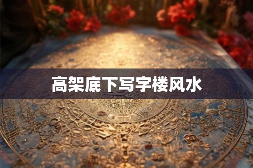 高架底下写字楼风水